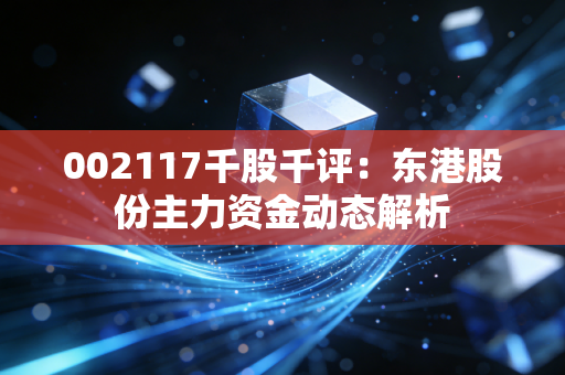 002117千股千评:东港股份主力资金动态解析