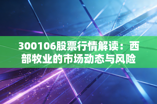 300106股票行情解读：西部牧业的市场动态与风险
