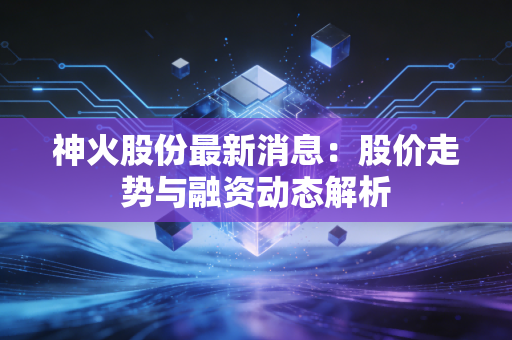 神火股份最新消息:股价走势与融资动态解析