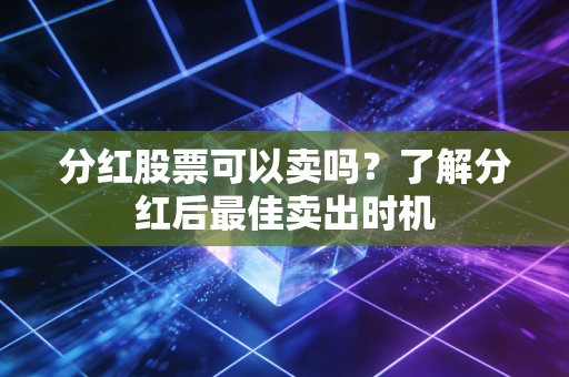 分红股票可以卖吗？了解分红后最佳卖出时机