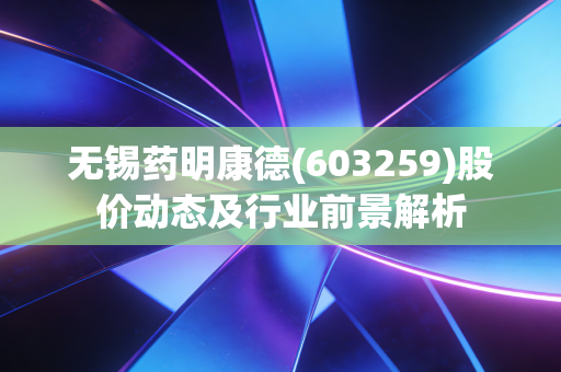 无锡药明康德(603259)股价动态及行业前景解析