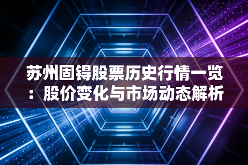 苏州固锝股票历史行情一览：股价变化与市场动态解析