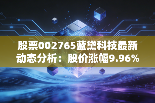 股票002765蓝黛科技最新动态分析：股价涨幅9.96%