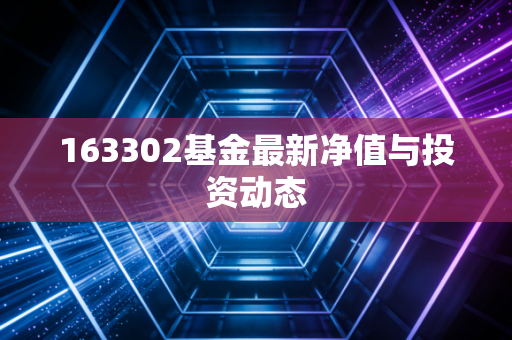 163302基金最新净值与投资动态