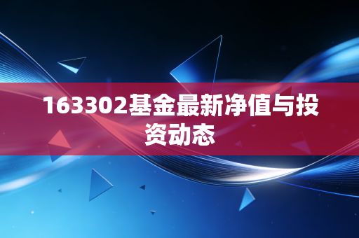 163302基金最新净值与投资动态