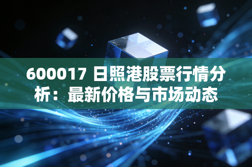 600017 日照港股票行情分析：最新价格与市场动态