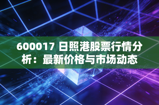 600017 日照港股票行情分析：最新价格与市场动态