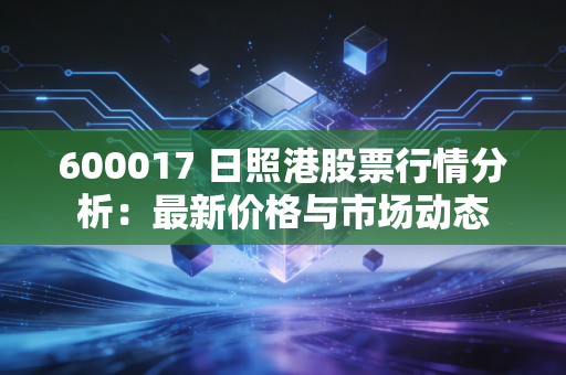 600017 日照港股票行情分析：最新价格与市场动态