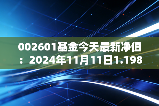 002601基金今天最新净值：2024年11月11日1.1989单位净值