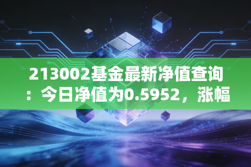213002基金最新净值查询:今日净值为0.5952,涨幅3.14%