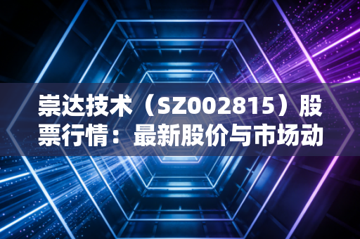 崇达技术(SZ002815)股票行情:最新股价与市场动态一览