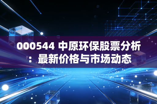 000544 中原环保股票分析：最新价格与市场动态