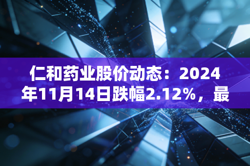 仁和药业股价动态:2024年11月14日跌幅2.12%,最新6.01元
