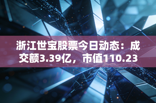 浙江世宝股票今日动态:成交额3.39亿,市值110.23亿元