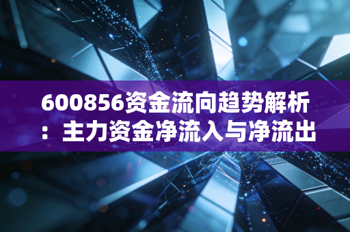 600856资金流向趋势解析：主力资金净流入与净流出动态