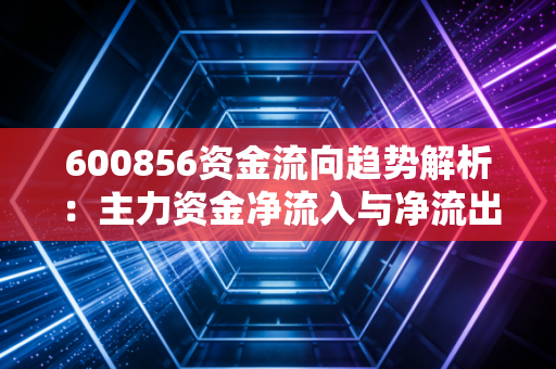 600856资金流向趋势解析：主力资金净流入与净流出动态