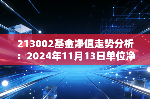 213002基金净值走势分析：2024年11月13日单位净值为0.5897元