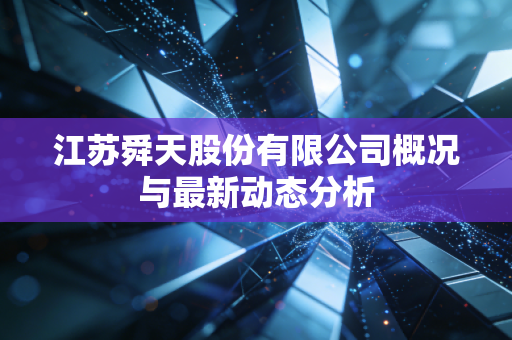 江苏舜天股份有限公司概况与最新动态分析