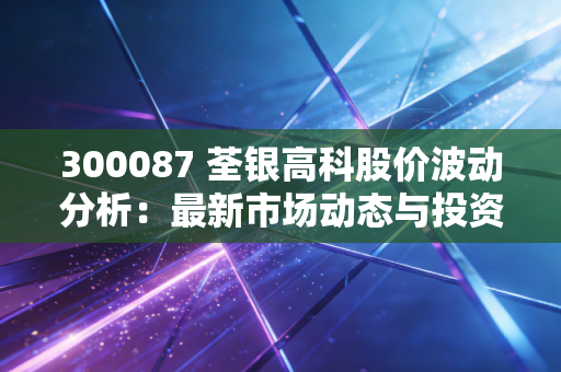 300087 荃银高科股价波动分析：最新市场动态与投资建议