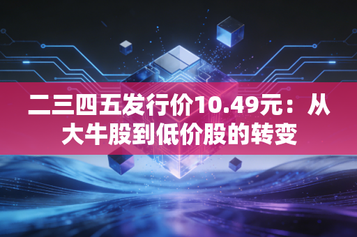 二三四五发行价10.49元：从大牛股到低价股的转变