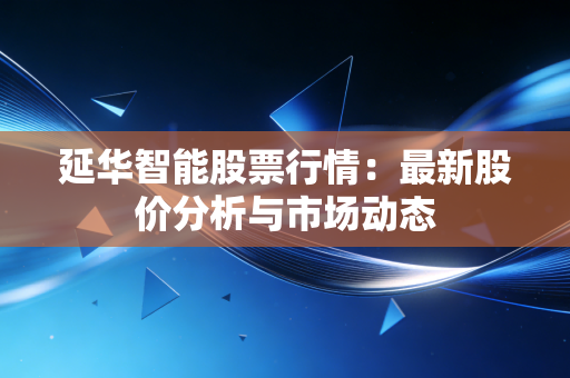 延华智能股票行情:最新股价分析与市场动态