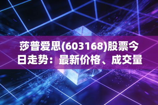 莎普爱思(603168)股票今日走势：最新价格、成交量与市场动态
