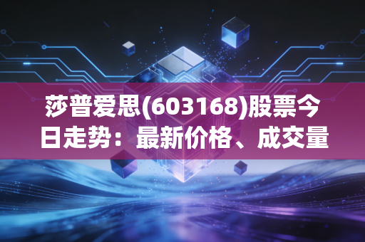 莎普爱思(603168)股票今日走势：最新价格、成交量与市场动态