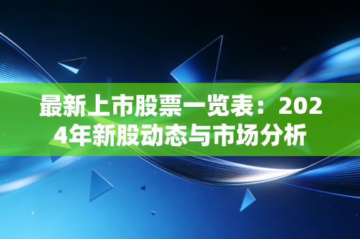 最新上市股票一览表:2024年新股动态与市场分析