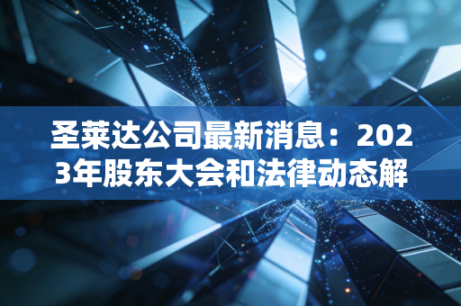 圣莱达公司最新消息:2023年股东大会和法律动态解读