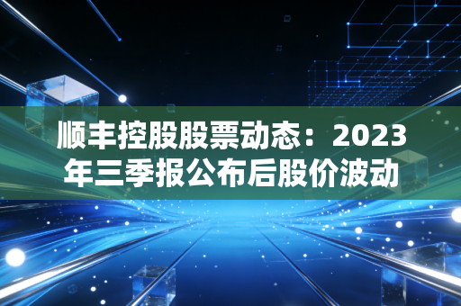 顺丰控股股票动态：2023年三季报公布后股价波动