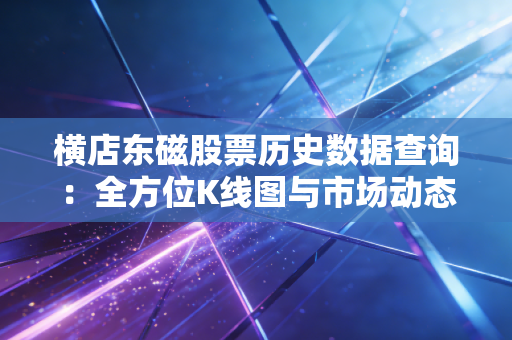 横店东磁股票历史数据查询:全方位K线图与市场动态
