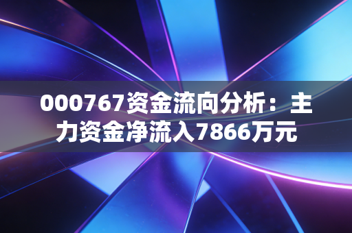 000767资金流向分析：主力资金净流入7866万元