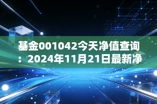 基金001042今天净值查询：2024年11月21日最新净值0.5430