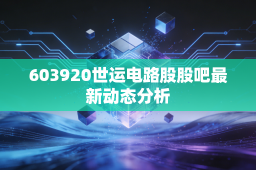 603920世运电路股股吧最新动态分析