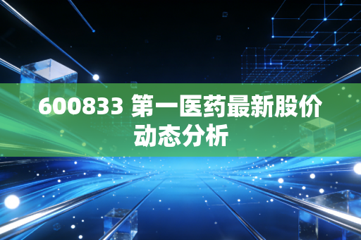600833 第一医药最新股价动态分析