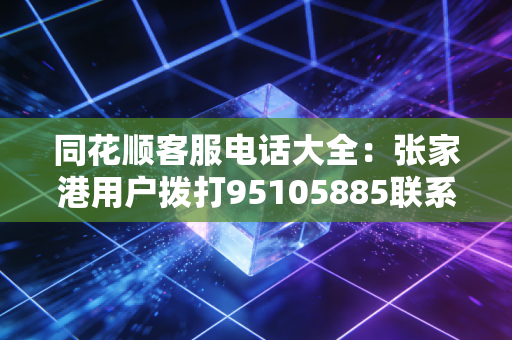 同花顺客服电话大全:张家港用户拨打95105885联系客服