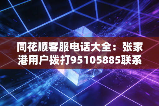 同花顺客服电话大全：张家港用户拨打95105885联系客服