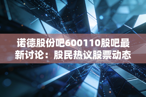 诺德股份吧600110股吧最新讨论：股民热议股票动态