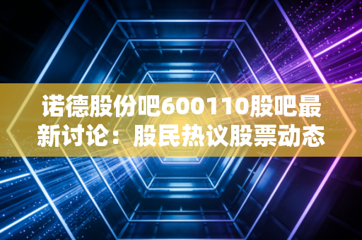 诺德股份吧600110股吧最新讨论:股民热议股票动态