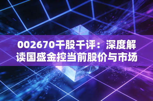002670千股千评:深度解读国盛金控当前股价与市场动态