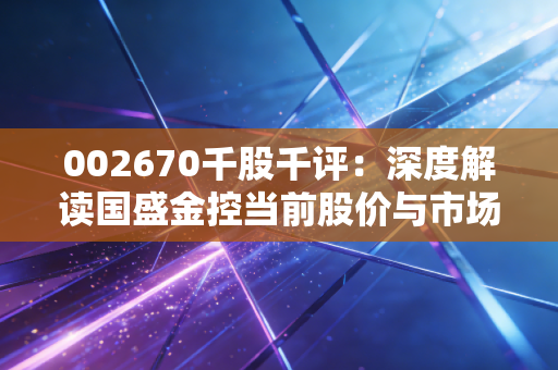 002670千股千评：深度解读国盛金控当前股价与市场动态