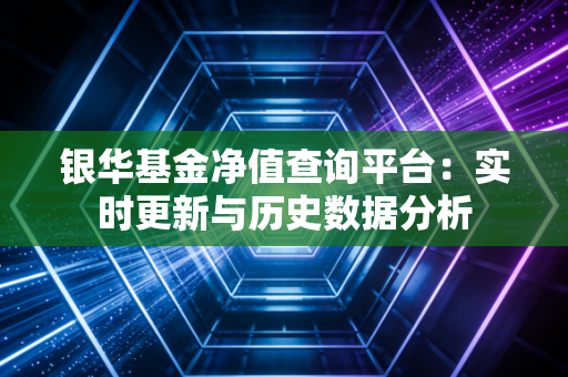 银华基金净值查询平台：实时更新与历史数据分析