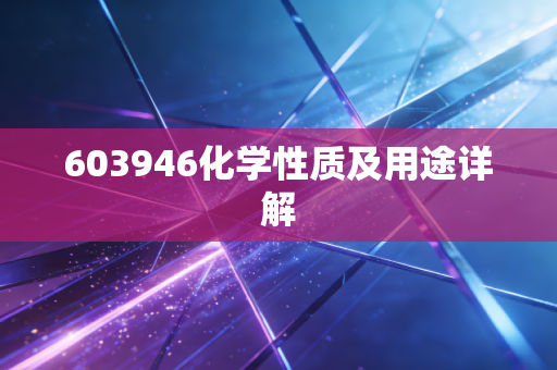 603946化学性质及用途详解