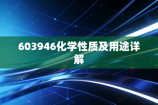 603946化学性质及用途详解