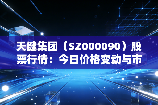 天健集团（SZ000090）股票行情：今日价格变动与市场前景