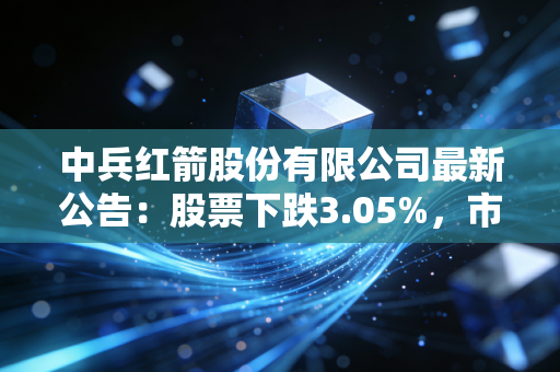 中兵红箭股份有限公司最新公告:股票下跌3.05%,市值203.31亿