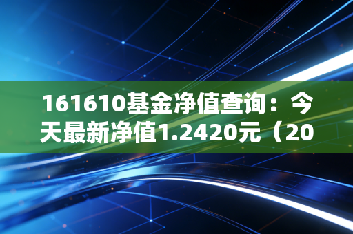 161610基金净值查询：今天最新净值1.2420元（2024年11月22日）