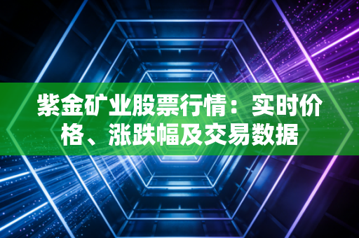 紫金矿业股票行情:实时价格、涨跌幅及交易数据