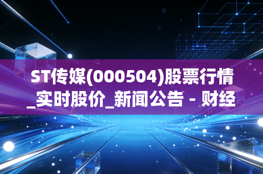 ST传媒(000504)股票行情_实时股价_新闻公告 - 财经频道