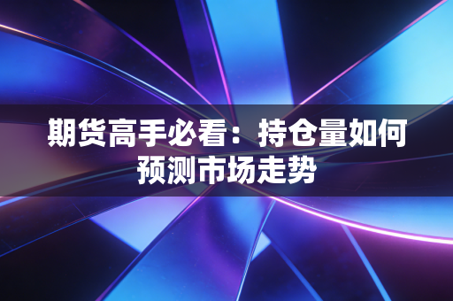 期货高手必看:持仓量如何预测市场走势